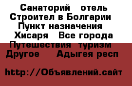 Санаторий - отель Строител в Болгарии › Пункт назначения ­ Хисаря - Все города Путешествия, туризм » Другое   . Адыгея респ.